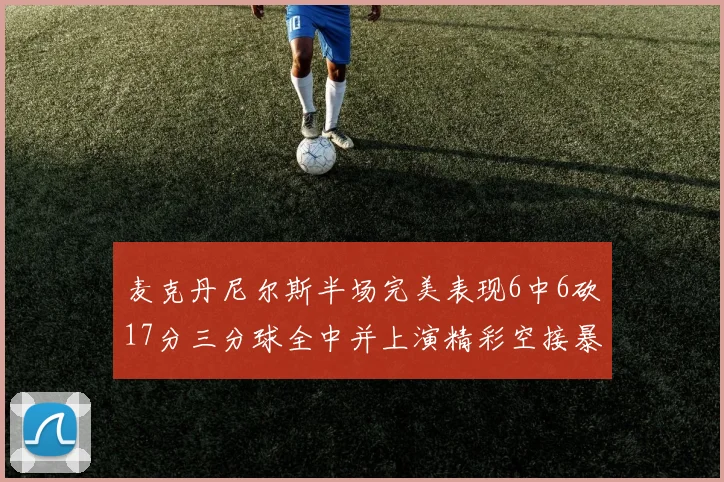麦克丹尼尔斯半场完美表现6中6砍17分三分球全中并上演精彩空接暴扣
