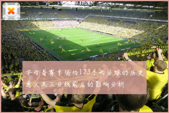 字母哥赛季场均123个两分球的历史意义及三分线前后的影响分析