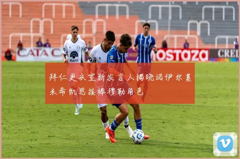 拜仁更衣室新发言人揭晓诺伊尔基米希凯恩接棒穆勒角色