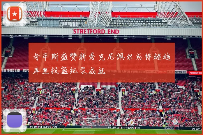 考辛斯盛赞新秀克尼佩尔或将超越库里投篮纪录成就