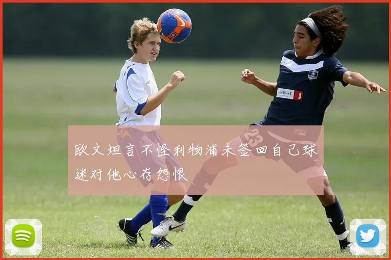 欧文坦言不怪利物浦未签回自己球迷对他心存怨恨