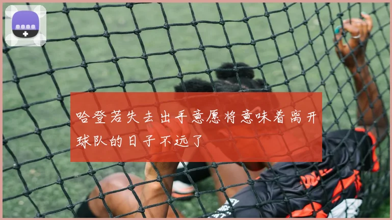哈登若失去出手意愿将意味着离开球队的日子不远了