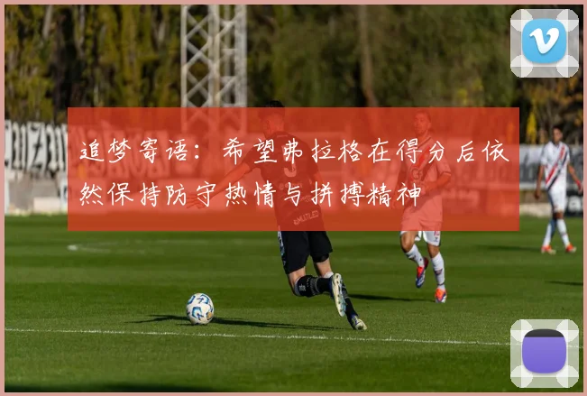 追梦寄语：希望弗拉格在得分后依然保持防守热情与拼搏精神