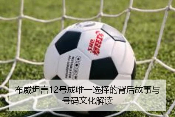 布威坦言12号成唯一选择的背后故事与号码文化解读（3377Sports）
